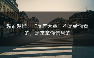 越刷越慌：“反差大赛”不是给你看的，是来拿你信息的